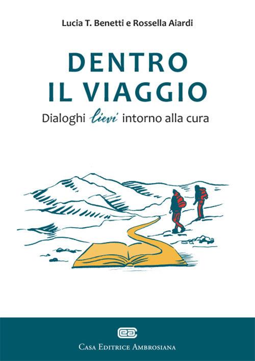 Dentro il viaggio. Dialoghi lievi intorno alla cura - Lucia T. Benetti,Rossella Aiardi - copertina