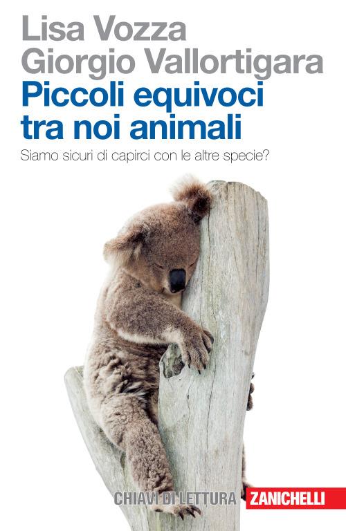 Piccoli equivoci tra noi animali. Siamo sicuri di capirci con le altre specie? - Lisa Vozza,Giorgio Vallortigara - copertina