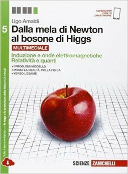  Dalla mela di Newton al bosone di Higgs. La fisica in cinque anni. Per le Scuole superiori