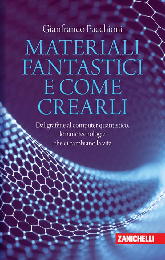 Materiali fantastici e come crearli. Dal grafene al computer quantistico, le nanotecnologie che ci cambiano la vita - Gianfranco Pacchioni - copertina