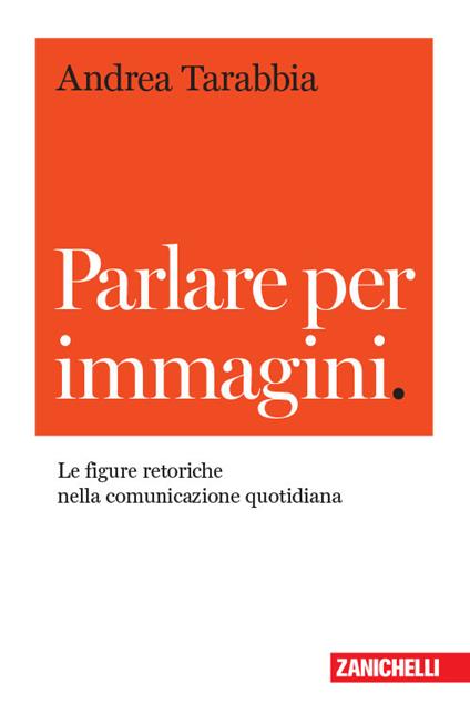 Parlare per immagini. Le figure retoriche nella comunicazione quotidiana - Andrea Tarabbia - copertina
