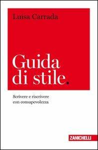 Guida di stile. Scrivere e riscrivere con consapevolezza - Luisa Carrada - copertina