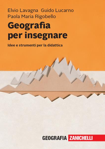 Geografia per insegnare. Idee e strumenti per la didattica - Elvio Lavagna,Guido Lucarno,Paola Maria Rigobello - copertina