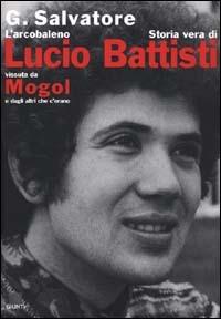 L'arcobaleno. Storia vera di Lucio Battisti vissuta da Mogol e dagli altri che c'erano - Gianfranco Salvatore - copertina