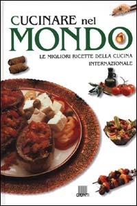 Cucinare nel mondo. Le migliori ricette della cucina internazionale - copertina