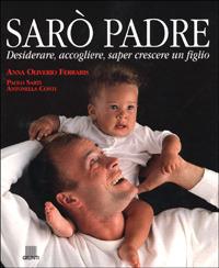 Sarò padre. Desiderare, accogliere, saper crescere un figlio - Anna Oliverio Ferraris,Paolo Sarti,Antonella Conti - copertina