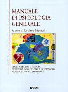 Manuale di psicologia generale. Storia, teorie e metodi. Cervello, cognizione e linguaggio. Motivazione ed emozione