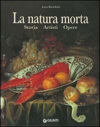 La natura morta. Storia, artisti, opere - Luca Bortolotti - copertina