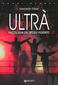 Ultrà. Psicologia del tifoso violento - Alessandro Salvini - copertina