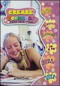 Creare teenager. 1000 idee per... - copertina