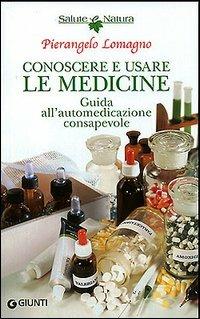 Conoscere e usare le medicine. Guida all'automedicazione consapevole - Pierangelo Lomagno - copertina