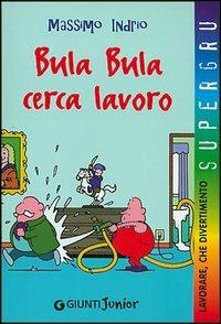 Bula Bula cerca lavoro. Lavorare, che divertimento - Massimo Indrio - copertina