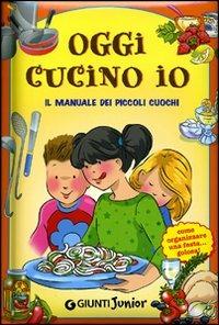 Oggi cucino io. Il manuale dei piccoli cuochi, come organizzare una festa golosa! - M. Cristina Palanti - copertina