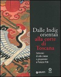 Dalle Indie orientali alla corte di Toscana. Collezioni di arte cinesee giapponese a Palazzo Pitti. Ediz. illustrata - Francesco Morena - copertina