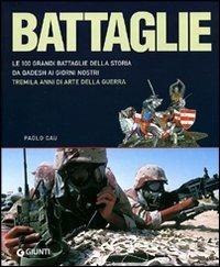 Battaglie. Le 100 grandi battaglie della storia: da Qadesh alla presa di Baghdad, tremila anni di arte della guerra - Paolo Cau - copertina
