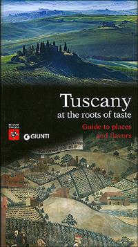 Tuscany. At the roots of taste. Guide to places and flavors - copertina
