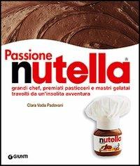 Passione Nutella. Grandi chef, premiati pasticceri e mastri gelatai travolti da un'insolita avventura - Clara Vada Padovani,Gigi Padovani - copertina