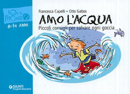 Amo l'acqua. Piccoli consigli per salvare ogni goccia - Francesca Capelli,Otto Gabos - copertina