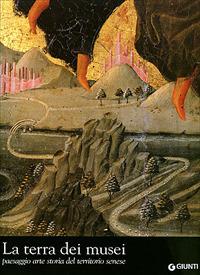 La terra dei musei. Pesaggio arte storia del territorio senese - copertina