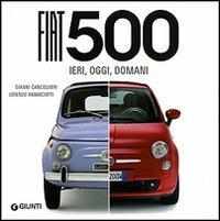 Fiat 500. Ieri, oggi, domani. Ediz. illustrata - Gianni Cancellieri,Lorenzo Ramaciotti - copertina