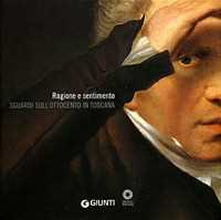 Ragione e sentimento. Sguardi sull'Ottocento in Toscana. Catalogo della mostra (Firenze, Galleria degli Uffizi 14 maggio-1 luglio 2007). Ediz. illustrata