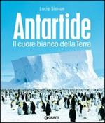 Antartide. Il cuore bianco della terra. Ediz. illustrata