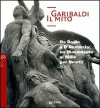 Garibaldi. Il mito. Da Rodin a D'Annunzio: un monumento ai Mille per Quarto - copertina