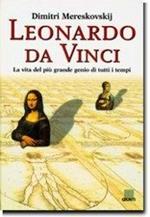 Leonardo da Vinci. La vita del più grande genio di tutti i tempi. Ediz. illustrata