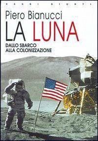 La Luna. Dallo sbarco alla colonizzazione - Piero Bianucci - copertina