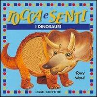 Tocca e senti i dinosauri - Anna Casalis,Tony Wolf - copertina