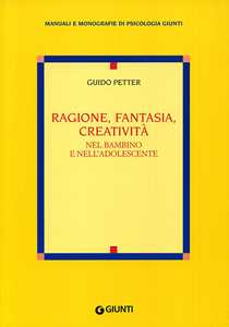 Libro Ragione, fantasia, creatività nel bambino e nell'adolescente Guido Petter
