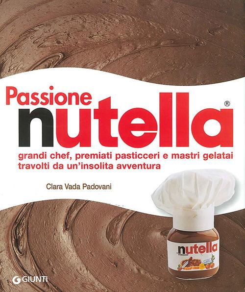 Passione Nutella. Grandi chef, premiati pasticceri e mastri gelatai travolti da un'insolita avventura - Clara Vada Padovani,Gigi Padovani - copertina