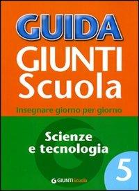 Guida Giunti scuola. Insegnare giorno per giorno. Scienze e tecnologia. Vol. 5 - copertina