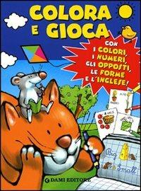 Colora e gioca. Con i colori, i numeri, gli opposti, le forme e l'inglese - Silvia D'Achille,Matt Wolf - copertina