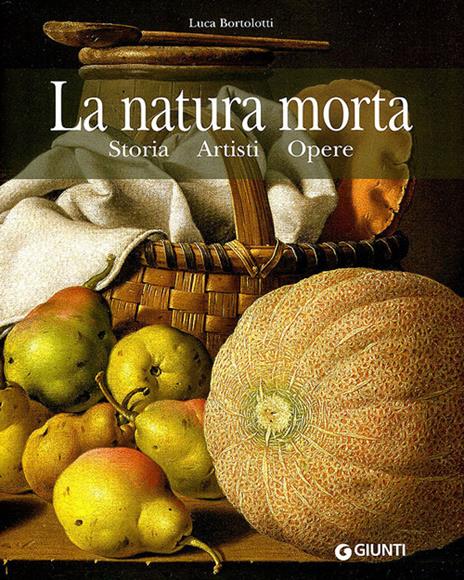 La natura morta. Storia, artisti, opere. Ediz. illustrata - Luca Bortolotti - copertina