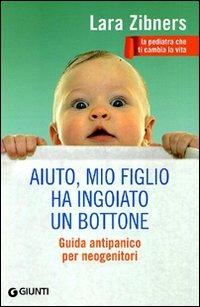 Aiuto, mio figlio ha ingoiato un bottone. Guida antipanico per neogenitori - Lara Zibners - copertina