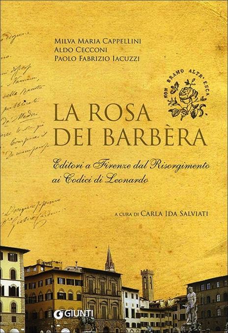 La rosa dei Barbèra. Editori a Firenze dal Risorgimento ai codici di Leonardo - Milva Maria Cappellini,Aldo Cecconi,Paolo F. Iacuzzi - copertina