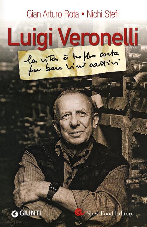 Luigi Veronelli. La vita è troppo corta per bere vini cattivi - Gian Arturo Rota,Nichi Stefi - copertina