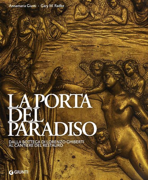 La porta del paradiso. Dalla bottega di Ghiberti al cantiere del restauro. Ediz. illustrata - Annamaria Giusti,Gary M. Radke - copertina
