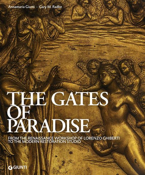 The Gates of Paradise. From the Renaissance Workshop of Lorenzo Ghiberti to the Modern Restoration Studio. Ediz. illustrata - Annamaria Giusti,Gary M. Radke - copertina