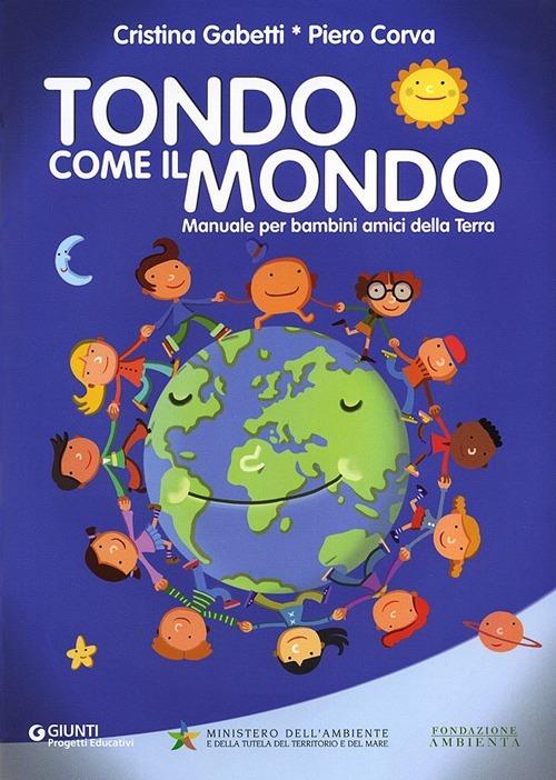 Tondo come il mondo. Manuale per bambini amici della Terra - Cristina Gabetti,Piero Corva - copertina