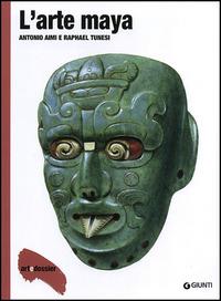L'arte maya. Ediz. illustrata - Antonio Aimi,Raphael Tunesi - copertina