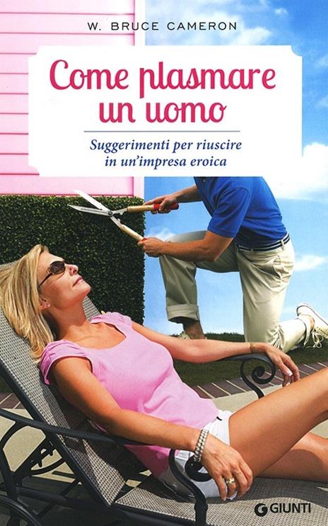 Come plasmare un uomo. Suggerimenti per riuscire in un'impresa eroica - W. Bruce Cameron - copertina