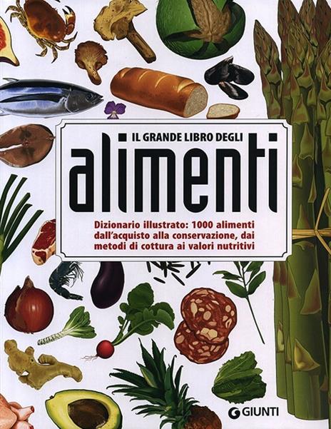 Il grande libro degli alimenti. Dizionario illustrato: 1000 alimenti, dall'aquisto alla conservazione, dai metodi di cottura ai valori nutritivi - copertina