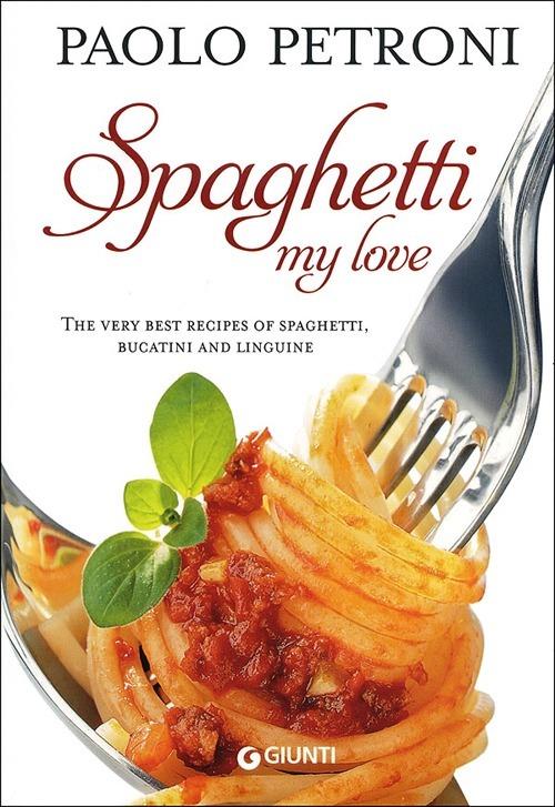 Spaghetti my love. More than 100 delicious, simple recipes for spaghetti, bucatini and linguine - Paolo Petroni - copertina