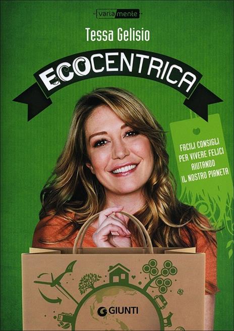 Ecocentrica. Facili consigli per vivere felici aiutando il nostro pianeta - Tessa Gelisio - copertina