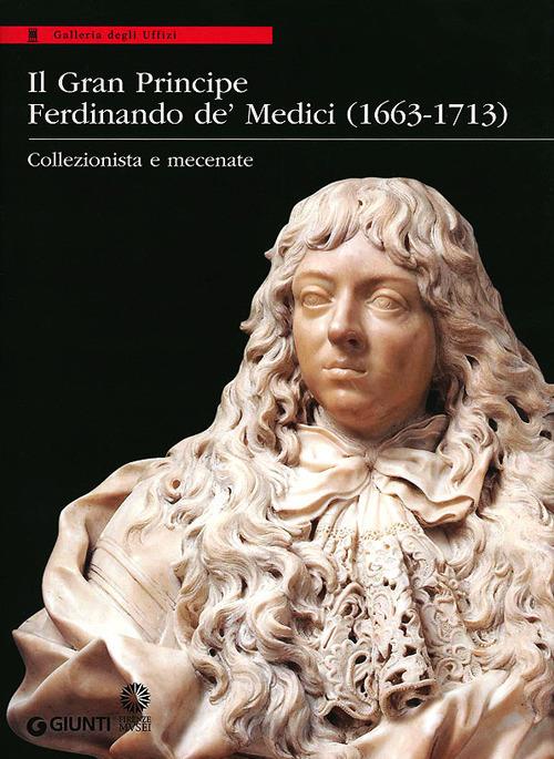 Il Gran Principe Ferdinando De' Medici (1663-1713). Collezionista e mecenate. Ediz. illustrata - copertina