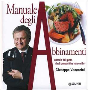 Manuale degli abbinamenti. Armonie del gusto, ideali contrasti fra vino e cibo