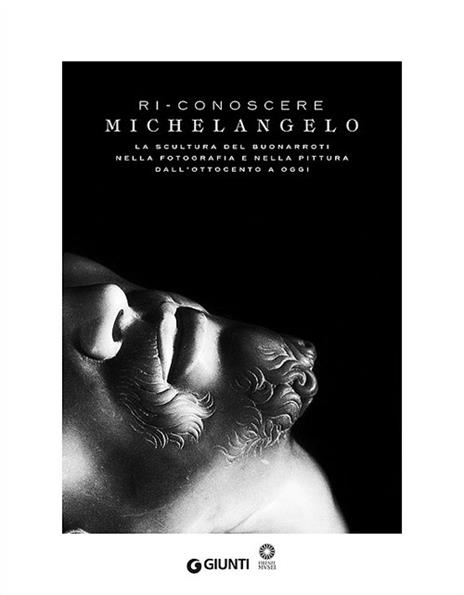 Ri-conoscere Michelangelo. La scultura del Buonarroti nella fotografia e nella pittura dall'Ottocento a oggi. Catalogo della mostra (Firenze, febbraio-maggio 2014). Ediz. illustrata - copertina