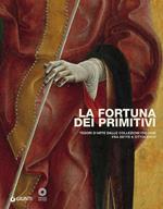 La fortuna dei primitivi. Tesori d'arte dalle collezioni italiane fra Sette e Ottocento. Ediz. illustrata